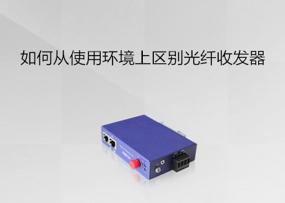 如何從使用環境上區別光纖收發器？